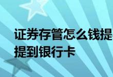 证券存管怎么钱提不出来 证券存管的钱怎么提到银行卡