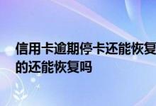 信用卡逾期停卡还能恢复使用吗 信用卡逾期已经还了 停卡的还能恢复吗