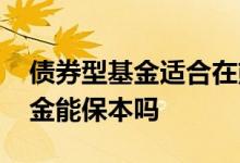 债券型基金适合在熊市吗 熊市的时候债券基金能保本吗