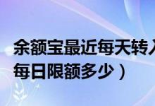余额宝最近每天转入限额是多少（余额宝转入每日限额多少）