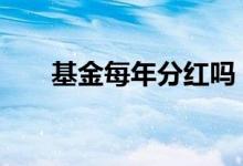 基金每年分红吗 基金每年分红一次吗
