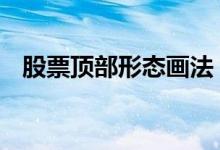 股票顶部形态画法 股票经典顶部卖出口诀
