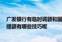 广发银行有临时调额和固定调额 广发银行信用卡多久提额 提额有哪些技巧呢