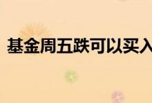 基金周五跌可以买入吗 基金星期六日休市吗