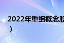 2022年重组概念股票有哪些（利好什么股票）