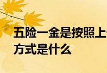 五险一金是按照上一年的工资交吗 五险缴费方式是什么 