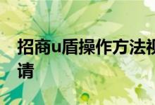 招商u盾操作方法视频 招商银行卡u盾怎么申请