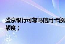 盛京银行可靠吗信用卡额度高吗（盛京银行信用卡透支最高额度）