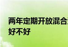 两年定期开放混合型基金 基金两年定期开放好不好