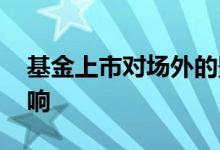 基金上市对场外的影响 基金上市对场外的影响