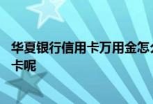 华夏银行信用卡万用金怎么申请 华夏银行怎么网上申请信用卡呢