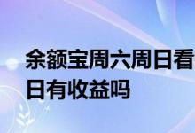 余额宝周六周日看得到收益吗 余额宝周六周日有收益吗