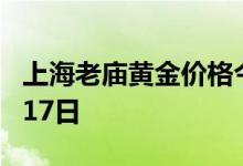 上海老庙黄金价格今天多少一克 2022年07月17日