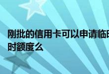 刚批的信用卡可以申请临时额度吗 新申请的信用卡能使用临时额度么