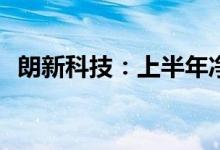 朗新科技：上半年净利同比预增55%-65%
