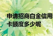 申请招商白金信用卡额度 申请招商白金信用卡额度多少呢