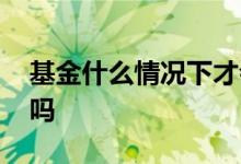 基金什么情况下才会分红 基金一直不分红好吗
