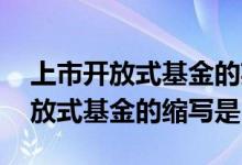 上市开放式基金的英文简称是什么 上市型开放式基金的缩写是