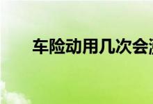 车险动用几次会涨 车险一年能走几次