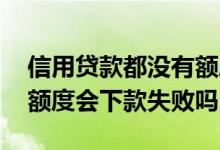 信用贷款都没有额度了怎么办 信用贷款出了额度会下款失败吗