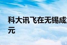科大讯飞在无锡成立新公司注册资本3000万元