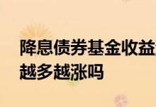 降息债券基金收益涨还是跌 债券基金买的人越多越涨吗