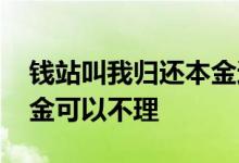 钱站叫我归还本金还不上怎么办 钱站还完本金可以不理