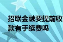 招联金融要提前收取手续费 招联金融提前还款有手续费吗