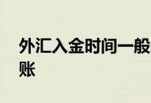 外汇入金时间一般多久 外汇入金一般几天到账