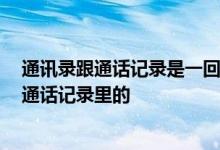 通讯录跟通话记录是一回事吗 爆通讯录是爆手机上的 还是通话记录里的