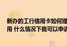 新办的工行信用卡如何提额 我有一张工行信用卡 我没怎么用 什么情况下我可以申请信用卡提额