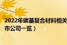 2022年碳基复合材料相关上市公司有哪些（碳基复合材料上市公司一览）