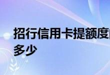 招行信用卡提额度的方法 招行信用卡提额度多少