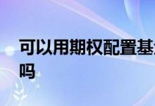 可以用期权配置基金吗 混合型基金能买期权吗