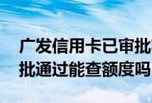 广发信用卡已审批额度怎么查 广发信用卡审批通过能查额度吗