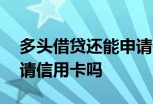 多头借贷还能申请信用卡吗 多头借贷还能申请信用卡吗