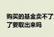 购买的基金卖不了怎么办 买了微信基金都赔了要取出来吗