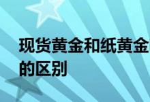 现货黄金和纸黄金哪个好 现货黄金和纸黄金的区别