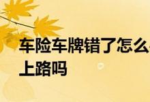 车险车牌错了怎么办 车险车牌号输错了影响上路吗