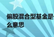 偏股混合型基金是什么 偏股混合型基金是什么意思