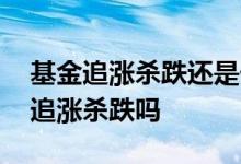 基金追涨杀跌还是长期持有比较好 基金适合追涨杀跌吗