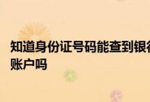 知道身份证号码能查到银行卡账号吗 用身份号可以查询银行账户吗