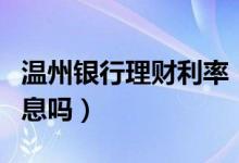 温州银行理财利率（温州银行信用卡透支有利息吗）