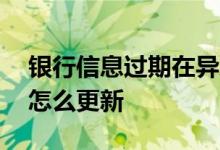 银行信息过期在异地怎么更新 银行信息过期怎么更新