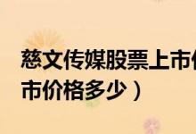 慈文传媒股票上市价格（慈文传媒002343上市价格多少）
