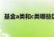 基金a类和c类哪些区别 基金A类和C类区别