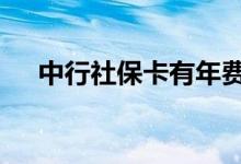 中行社保卡有年费吗 中行卡有没有年费