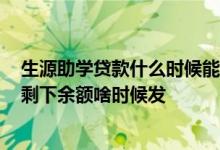 生源助学贷款什么时候能到账 2020生源地助学贷款到账了剩下余额啥时候发