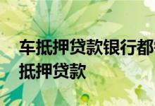 车抵押贷款银行都需要什么 千万不要去拿车抵押贷款