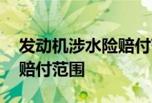 发动机涉水险赔付范围有哪些 发动机涉水险赔付范围